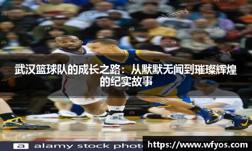 武汉篮球队的成长之路：从默默无闻到璀璨辉煌的纪实故事