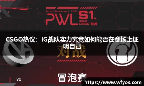CSGO热议：IG战队实力究竟如何能否在赛场上证明自己