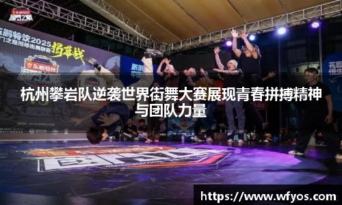 杭州攀岩队逆袭世界街舞大赛展现青春拼搏精神与团队力量