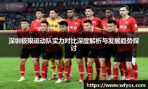 深圳极限运动队实力对比深度解析与发展趋势探讨