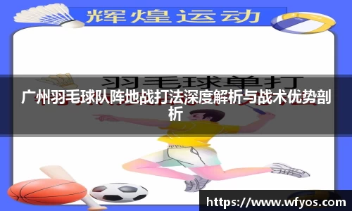 广州羽毛球队阵地战打法深度解析与战术优势剖析