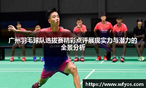 广州羽毛球队选拔赛精彩点评展现实力与潜力的全景分析