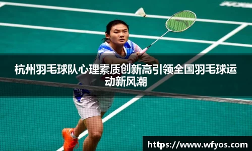 杭州羽毛球队心理素质创新高引领全国羽毛球运动新风潮