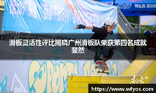滑板灵活性评比揭晓广州滑板队荣获第四名成就斐然