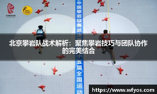 北京攀岩队战术解析：聚焦攀岩技巧与团队协作的完美结合